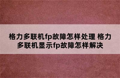 格力多联机fp故障怎样处理 格力多联机显示fp故障怎样解决